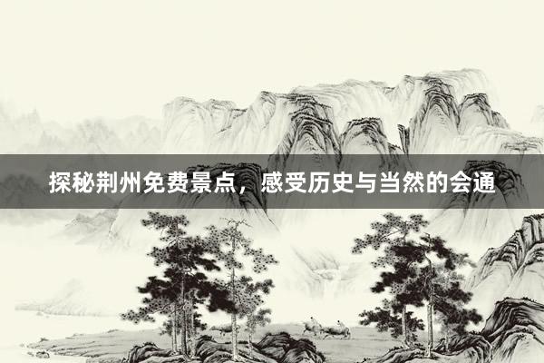 探秘荆州免费景点，感受历史与当然的会通