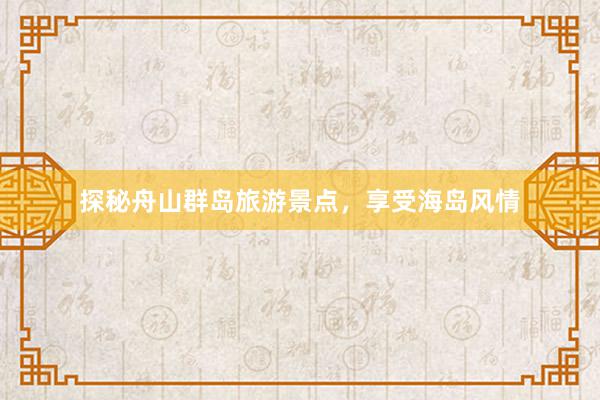探秘舟山群岛旅游景点，享受海岛风情