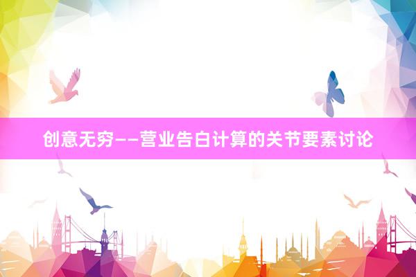创意无穷——营业告白计算的关节要素讨论