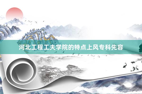 河北工程工夫学院的特点上风专科先容